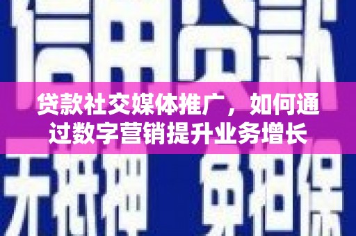 广水贷款社交媒体推广，如何通过数字营销提升业务增长