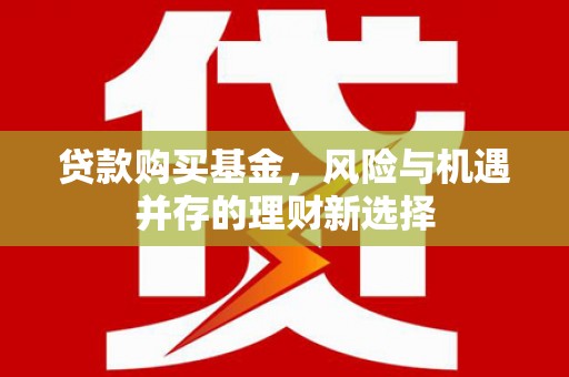 广水贷款购买基金，风险与机遇并存的理财新选择