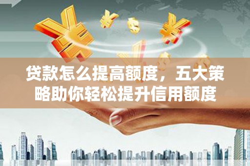 广水贷款怎么提高额度，五大策略助你轻松提升信用额度