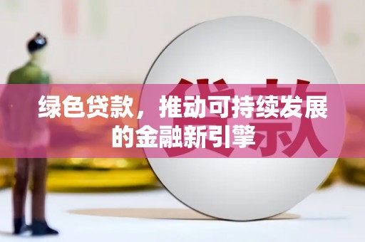 广水绿色贷款，推动可持续发展的金融新引擎