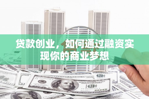 广水贷款创业，如何通过融资实现你的商业梦想