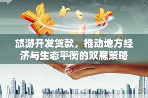 广水旅游开发贷款，推动地方经济与生态平衡的双赢策略