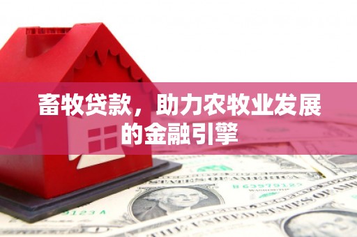 广水畜牧贷款，助力农牧业发展的金融引擎