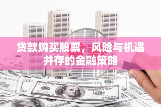 广水贷款购买股票，风险与机遇并存的金融策略