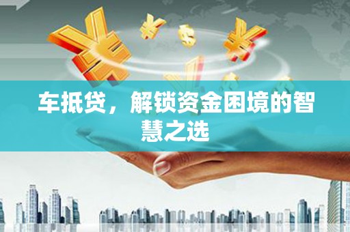 广水车抵贷，解锁资金困境的智慧之选