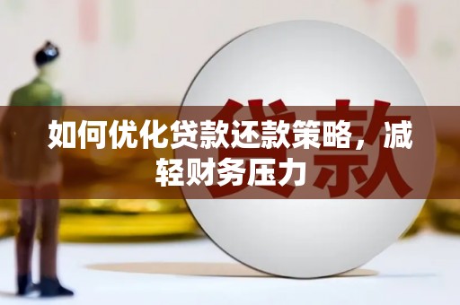 广水如何优化贷款还款策略，减轻财务压力
