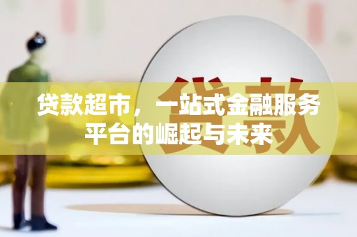 广水贷款超市，一站式金融服务平台的崛起与未来