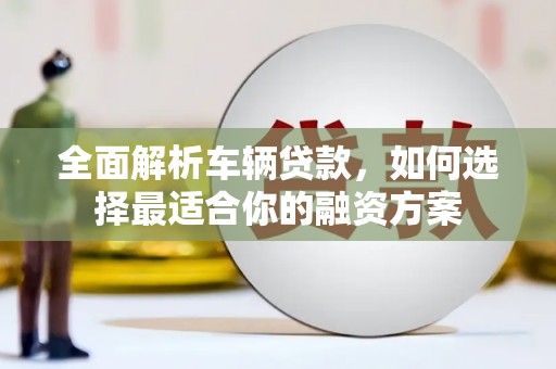 广水全面解析车辆贷款，如何选择最适合你的融资方案