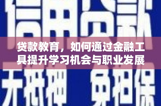 广水贷款教育，如何通过金融工具提升学习机会与职业发展