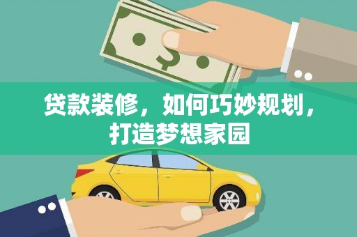 广水贷款装修，如何巧妙规划，打造梦想家园