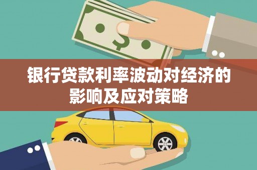 广水银行贷款利率波动对经济的影响及应对策略