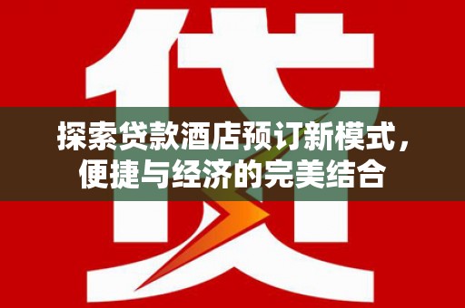 广水探索贷款酒店预订新模式，便捷与经济的完美结合