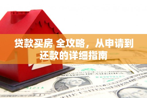 广水贷款买房 全攻略，从申请到还款的详细指南