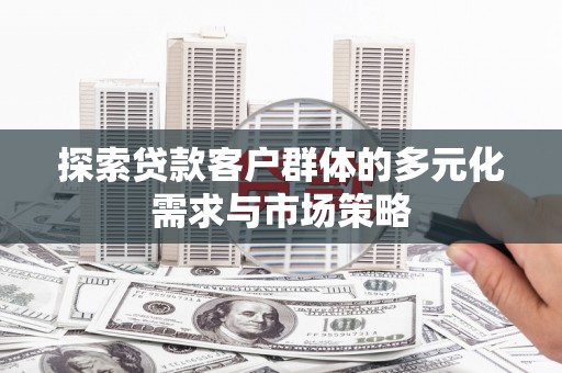 广水探索贷款客户群体的多元化需求与市场策略