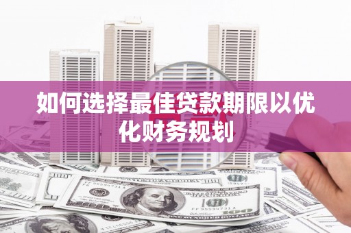 广水如何选择最佳贷款期限以优化财务规划