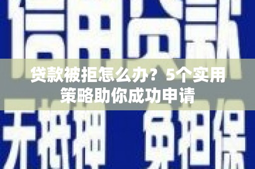 广水贷款被拒怎么办？5个实用策略助你成功申请