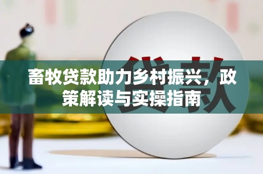 广水畜牧贷款助力乡村振兴，政策解读与实操指南