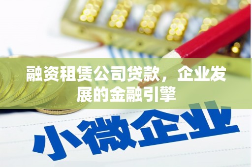 广水融资租赁公司贷款，企业发展的金融引擎