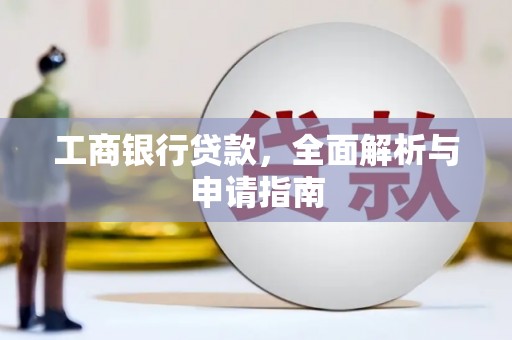 广水工商银行贷款，全面解析与申请指南