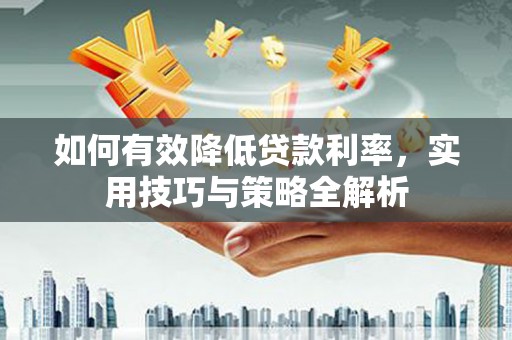广水如何有效降低贷款利率，实用技巧与策略全解析
