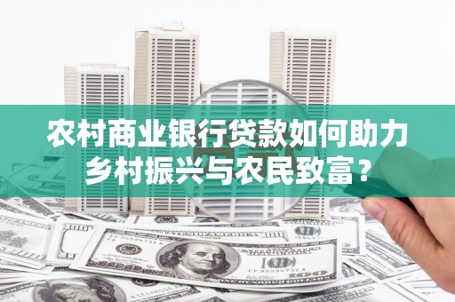 广水农村商业银行贷款如何助力乡村振兴与农民致富？