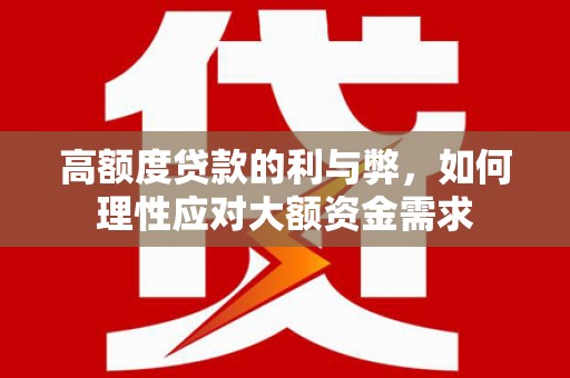 广水高额度贷款的利与弊，如何理性应对大额资金需求
