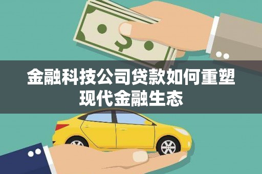 广水金融科技公司贷款如何重塑现代金融生态
