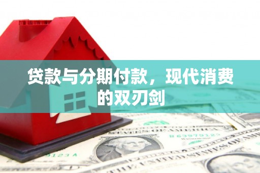 广水贷款与分期付款，现代消费的双刃剑