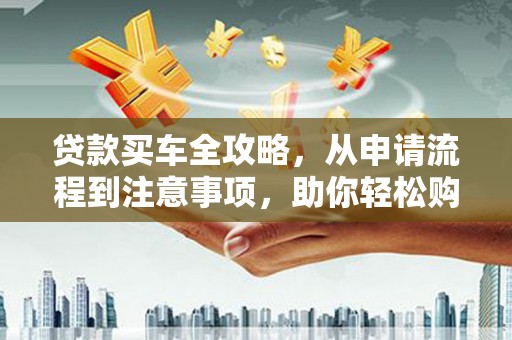 广水贷款买车全攻略，从申请流程到注意事项，助你轻松购车