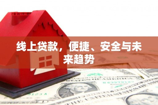 广水线上贷款，便捷、安全与未来趋势