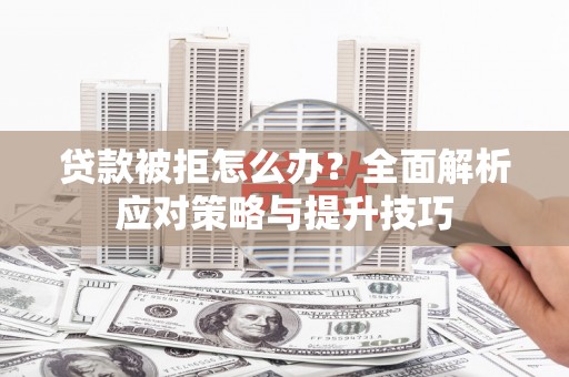广水贷款被拒怎么办？全面解析应对策略与提升技巧