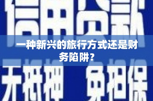 广水一种新兴的旅行方式还是财务陷阱？