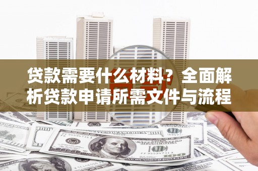 广水贷款需要什么材料？全面解析贷款申请所需文件与流程
