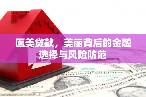 广水医美贷款，美丽背后的金融选择与风险防范