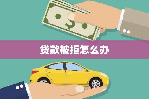 广水贷款被拒怎么办