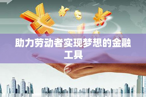 广水助力劳动者实现梦想的金融工具
