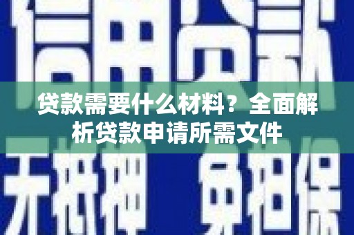 广水贷款需要什么材料?全面解析贷款申请所需文件 广水贷款需要什么材料?全面解析贷款申请所需文件