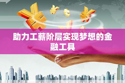 广水助力工薪阶层实现梦想的金融工具
