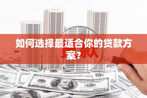 广水如何选择最适合你的贷款方案？