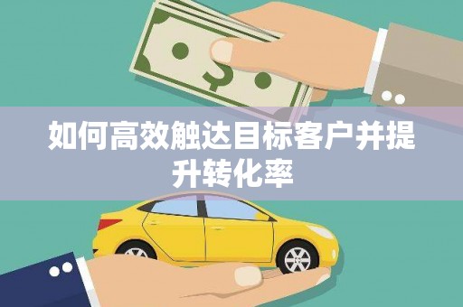广水如何高效触达目标客户并提升转化率