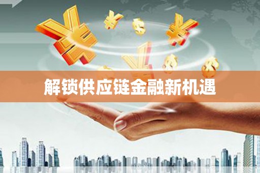 广水解锁供应链金融新机遇