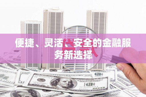 广水便捷、灵活、安全的金融服务新选择