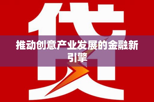 广水推动创意产业发展的金融新引擎