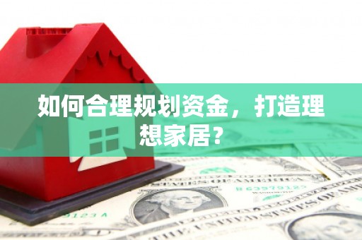 广水如何合理规划资金，打造理想家居？