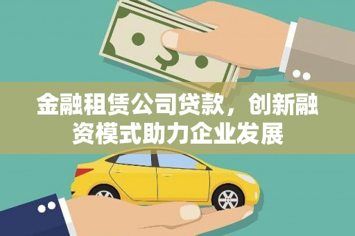 广水金融租赁公司贷款，创新融资模式助力企业发展