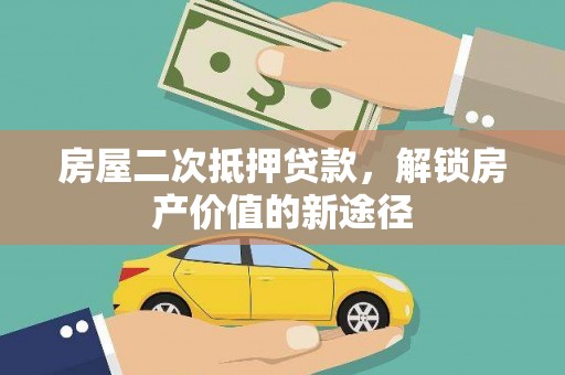 广水房屋二次抵押贷款，解锁房产价值的新途径