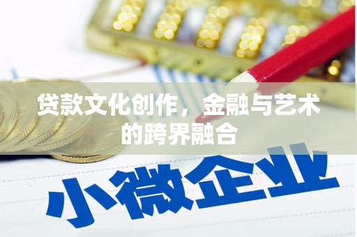 广水贷款文化创作，金融与艺术的跨界融合