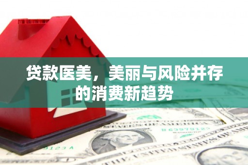 广水贷款医美，美丽与风险并存的消费新趋势