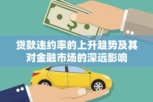 广水贷款违约率的上升趋势及其对金融市场的深远影响