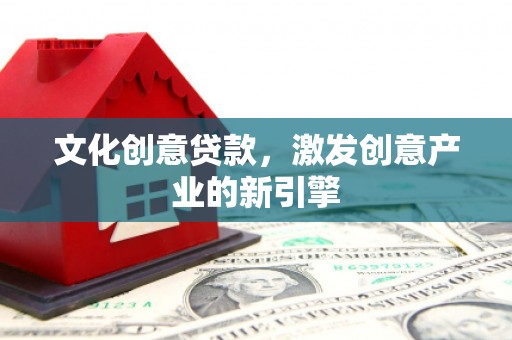 广水文化创意贷款，激发创意产业的新引擎